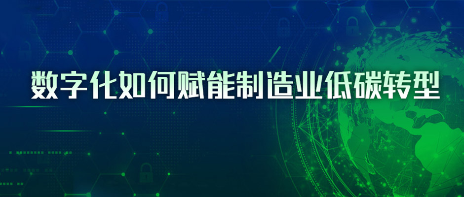 4条路径与3点建议，看懂数字化如何赋能制造业低碳转型
